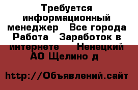 Требуется информационный менеджер - Все города Работа » Заработок в интернете   . Ненецкий АО,Щелино д.